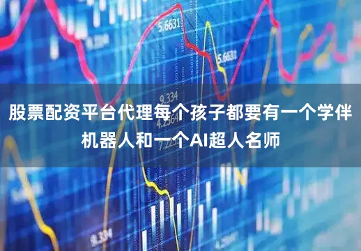 股票配资平台代理每个孩子都要有一个学伴机器人和一个AI超人名师