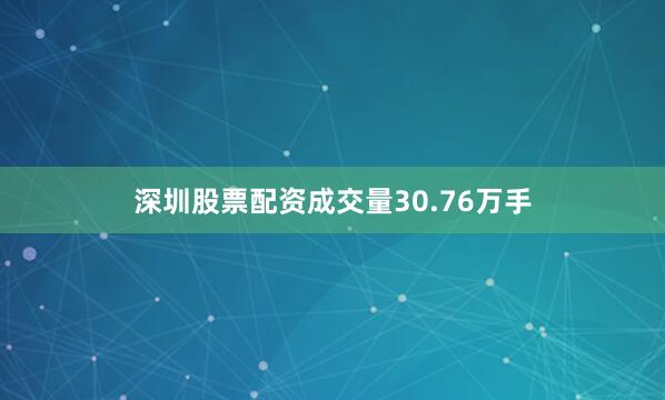 深圳股票配资成交量30.76万手