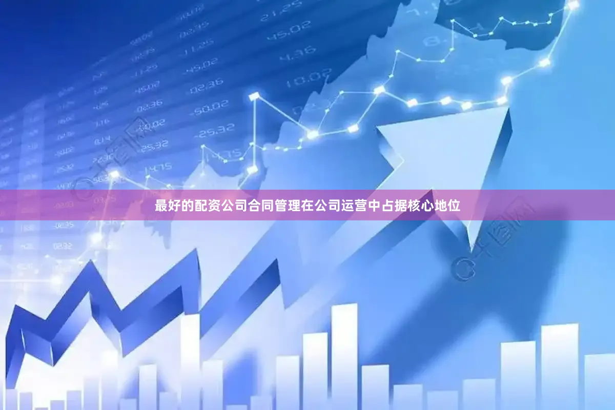 最好的配资公司合同管理在公司运营中占据核心地位