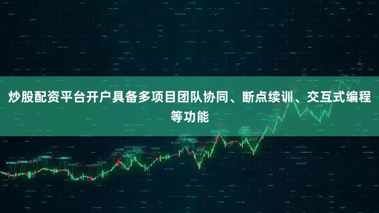 炒股配资平台开户具备多项目团队协同、断点续训、交互式编程等功能