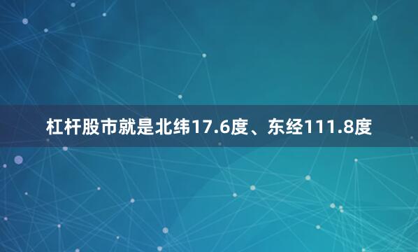 杠杆股市就是北纬17.6度、东经111.8度