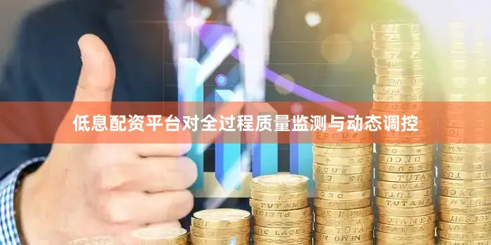低息配资平台对全过程质量监测与动态调控