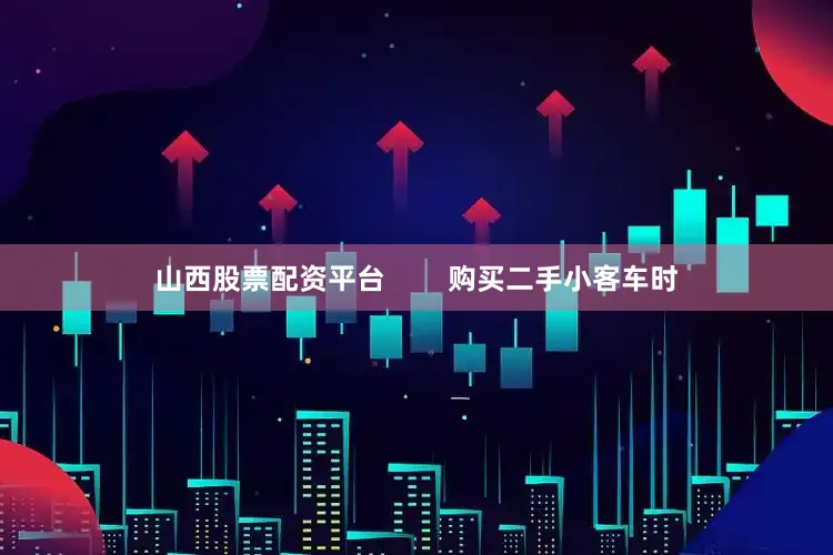 山西股票配资平台        购买二手小客车时