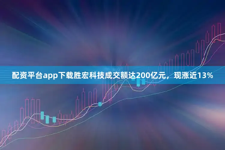 配资平台app下载胜宏科技成交额达200亿元，现涨近13%