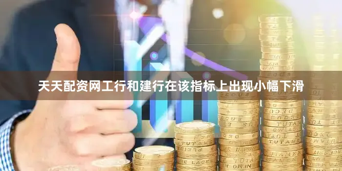 天天配资网工行和建行在该指标上出现小幅下滑
