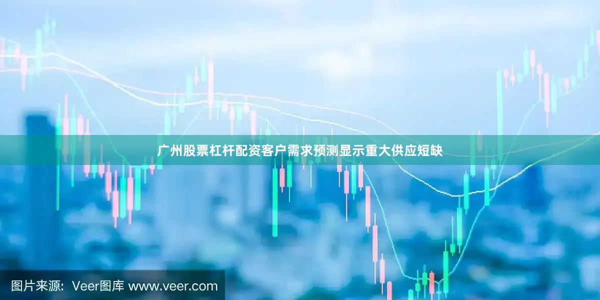 广州股票杠杆配资客户需求预测显示重大供应短缺