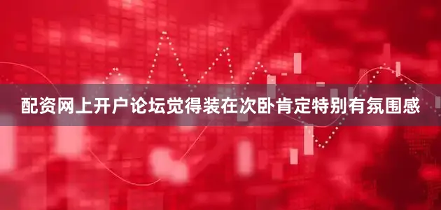 配资网上开户论坛觉得装在次卧肯定特别有氛围感