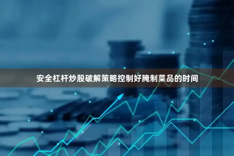 安全杠杆炒股破解策略控制好腌制菜品的时间