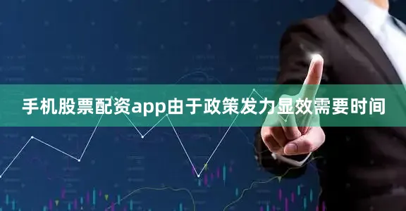 手机股票配资app由于政策发力显效需要时间