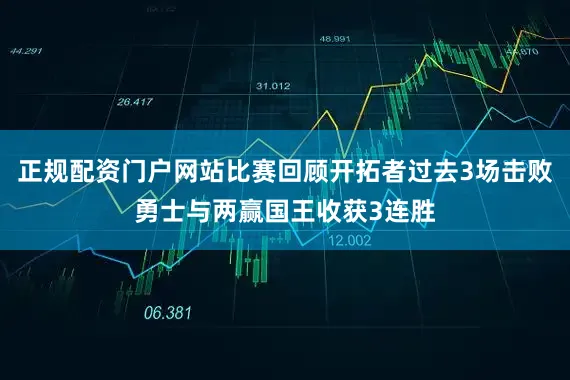 正规配资门户网站比赛回顾开拓者过去3场击败勇士与两赢国王收获3连胜