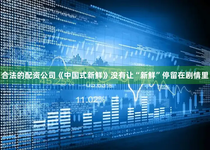 合法的配资公司《中国式新鲜》没有让“新鲜”停留在剧情里
