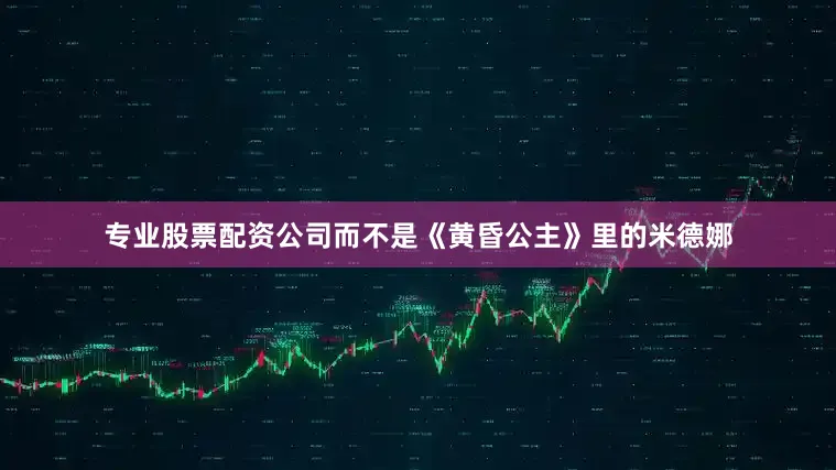 专业股票配资公司而不是《黄昏公主》里的米德娜