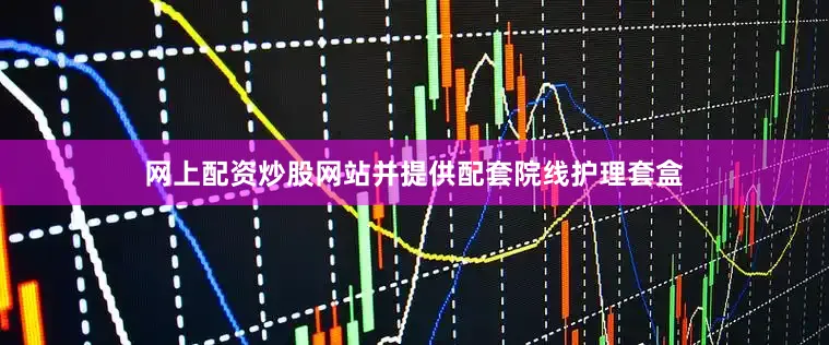 网上配资炒股网站并提供配套院线护理套盒
