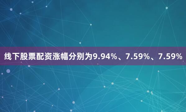 线下股票配资涨幅分别为9.94%、7.59%、7.59%