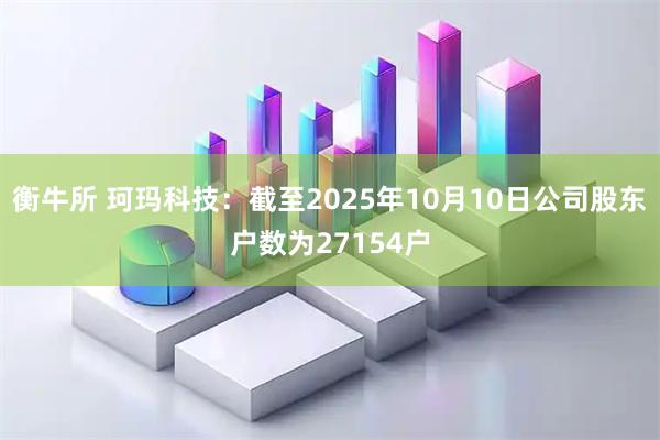 衡牛所 珂玛科技：截至2025年10月10日公司股东户数为27154户