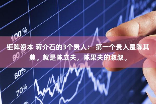 钜阵资本 蒋介石的3个贵人: 第一个贵人是陈其美。就是陈立夫,陈果夫的叔叔。