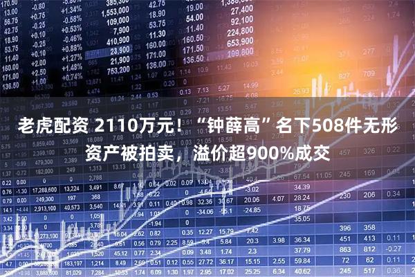 老虎配资 2110万元！“钟薛高”名下508件无形资产被拍卖，溢价超900%成交
