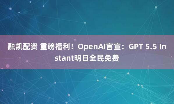 融凯配资 重磅福利！OpenAI官宣：GPT 5.5 Instant明日全民免费