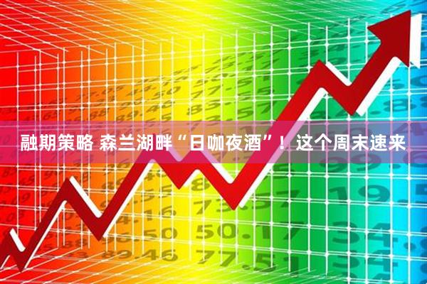 融期策略 森兰湖畔“日咖夜酒”！这个周末速来