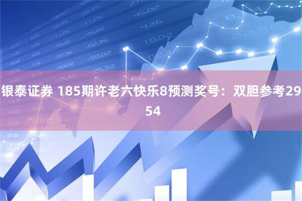 银泰证券 185期许老六快乐8预测奖号：双胆参考29 54