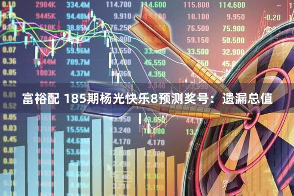 富裕配 185期杨光快乐8预测奖号：遗漏总值