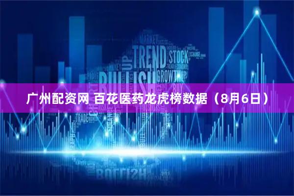 广州配资网 百花医药龙虎榜数据（8月6日）