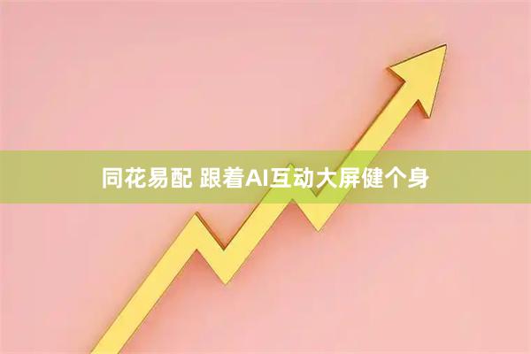 同花易配 跟着AI互动大屏健个身