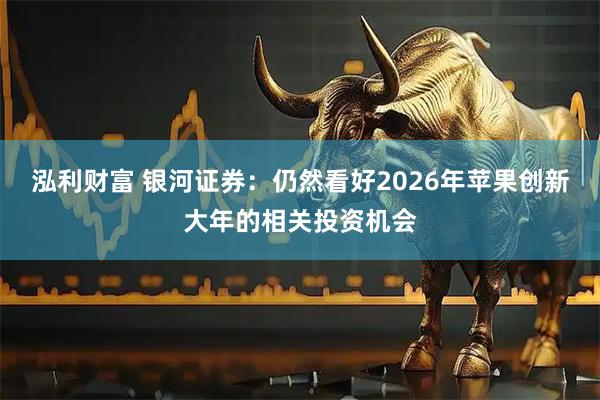 泓利财富 银河证券：仍然看好2026年苹果创新大年的相关投资机会